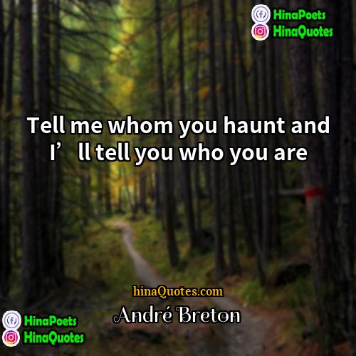 Andre Breton Quotes | Tell me whom you haunt and I’ll